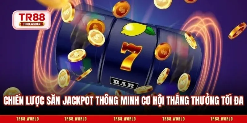 Chiến lược săn jackpot thông minh cơ hội thắng thưởng tối đa